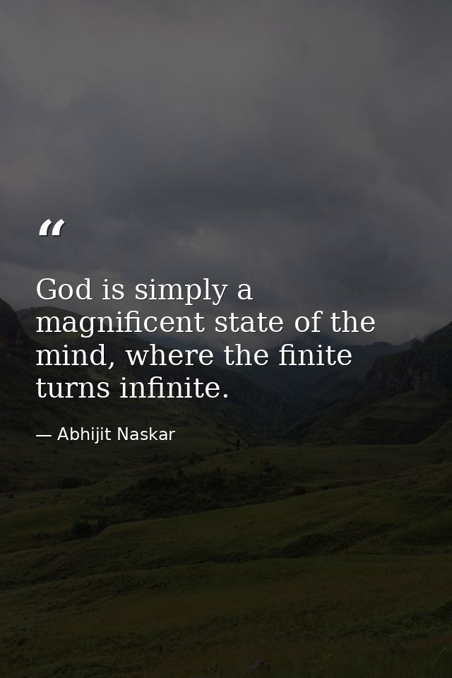 God is simply a magnificent state of the mind, where the finite turns infinite. — Abhijit Naskar