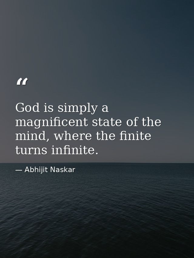 God is simply a magnificent state of the mind, where the finite turns infinite. — Abhijit Naskar