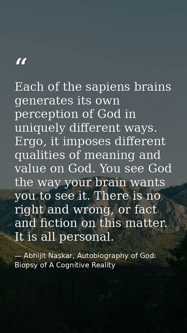 Each of the sapiens brains generates its own perception of God in uniquely different ways. Ergo, it imposes different qu — Abhijit Naskar, Autobiography of God: Biopsy of A Cognitive Reality