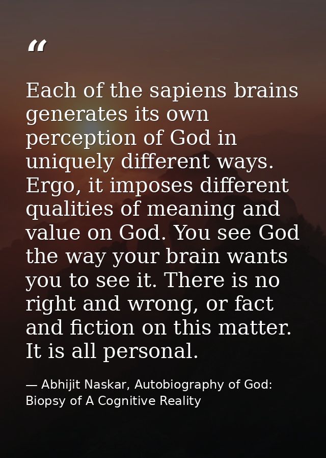 Each of the sapiens brains generates its own perception of God in uniquely different ways. Ergo, it imposes different qu — Abhijit Naskar, Autobiography of God: Biopsy of A Cognitive Reality