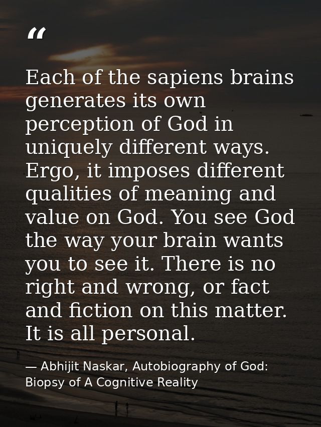 Each of the sapiens brains generates its own perception of God in uniquely different ways. Ergo, it imposes different qu — Abhijit Naskar, Autobiography of God: Biopsy of A Cognitive Reality