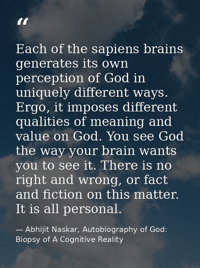 Each of the sapiens brains generates its own perception of God in uniquely different ways. Ergo, it imposes different qu — Abhijit Naskar, Autobiography of God: Biopsy of A Cognitive Reality