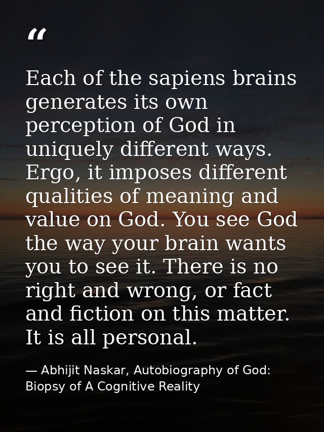 Each of the sapiens brains generates its own perception of God in uniquely different ways. Ergo, it imposes different qu — Abhijit Naskar, Autobiography of God: Biopsy of A Cognitive Reality