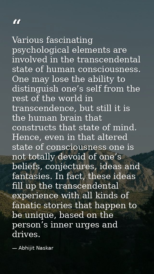 Various fascinating psychological elements are involved in the transcendental state of human consciousness. One may lose — Abhijit Naskar