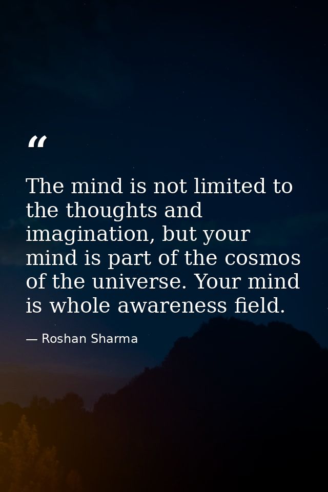 The mind is not limited to the thoughts and imagination, but your mind is part of the cosmos of the universe. Your mind  — Roshan Sharma