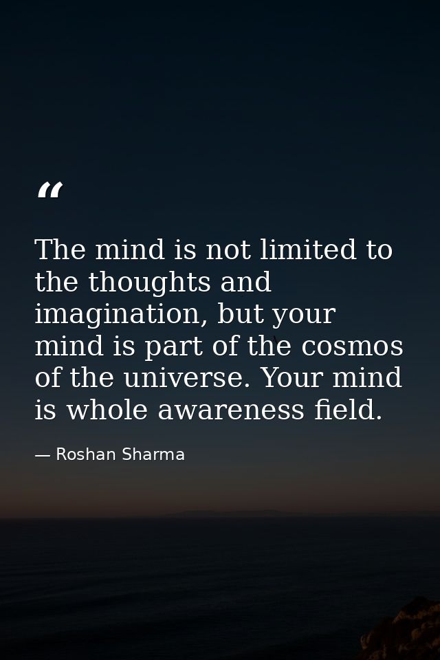 The mind is not limited to the thoughts and imagination, but your mind is part of the cosmos of the universe. Your mind  — Roshan Sharma
