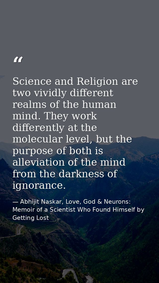 Science and Religion are two vividly different realms of the human mind. They work differently at the molecular level, b — Abhijit Naskar, Love, God & Neurons: Memoir of a Scientist Who Found Himself by Getting Lost