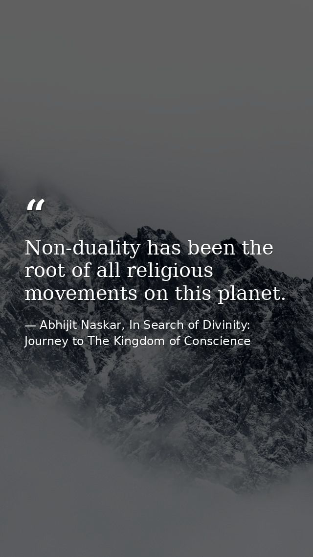 Non-duality has been the root of all religious movements on this planet. — Abhijit Naskar, In Search of Divinity: Journey to The Kingdom of Conscience