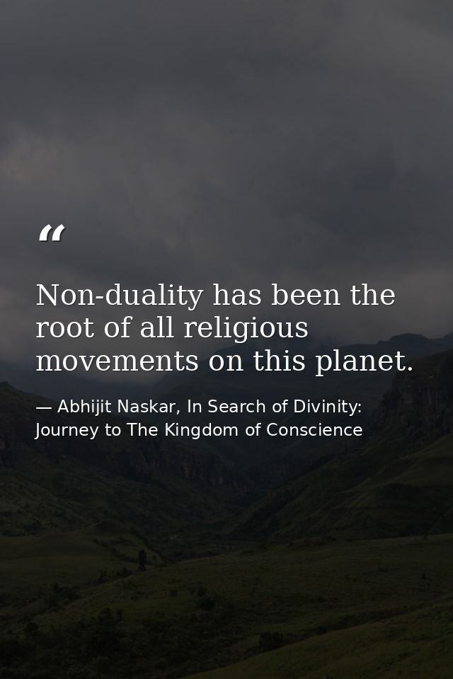 Non-duality has been the root of all religious movements on this planet. — Abhijit Naskar, In Search of Divinity: Journey to The Kingdom of Conscience