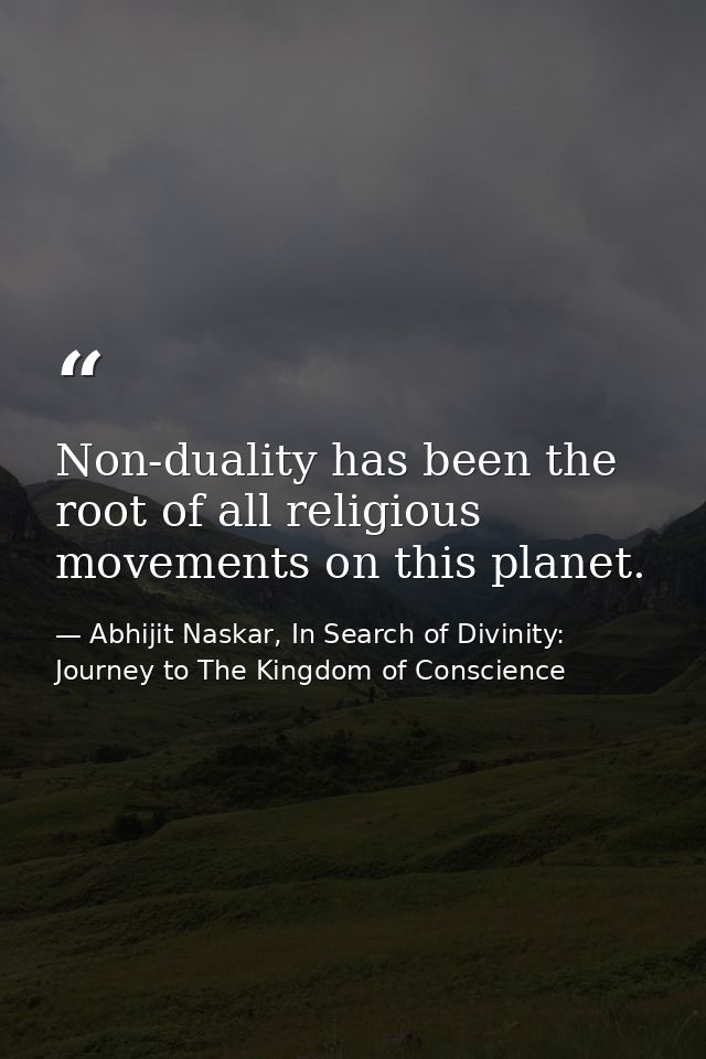 Non-duality has been the root of all religious movements on this planet. — Abhijit Naskar, In Search of Divinity: Journey to The Kingdom of Conscience