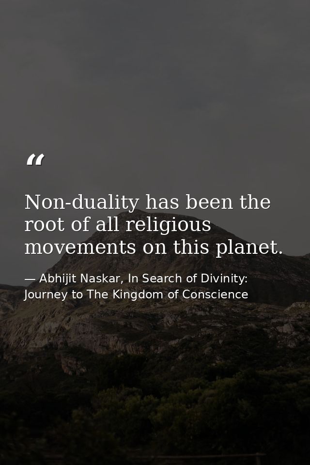 Non-duality has been the root of all religious movements on this planet. — Abhijit Naskar, In Search of Divinity: Journey to The Kingdom of Conscience