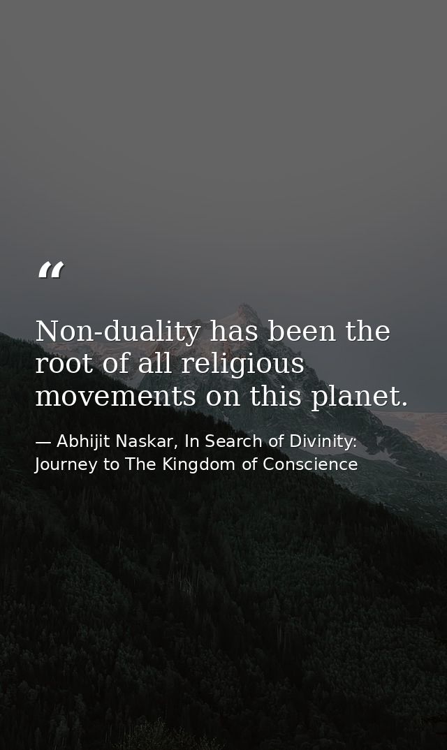 Non-duality has been the root of all religious movements on this planet. — Abhijit Naskar, In Search of Divinity: Journey to The Kingdom of Conscience