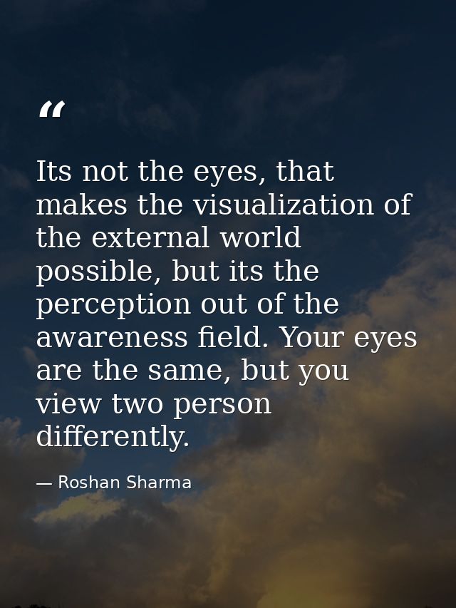 Its not the eyes, that makes the visualization of the external world possible, but its the perception out of the awarene — Roshan Sharma