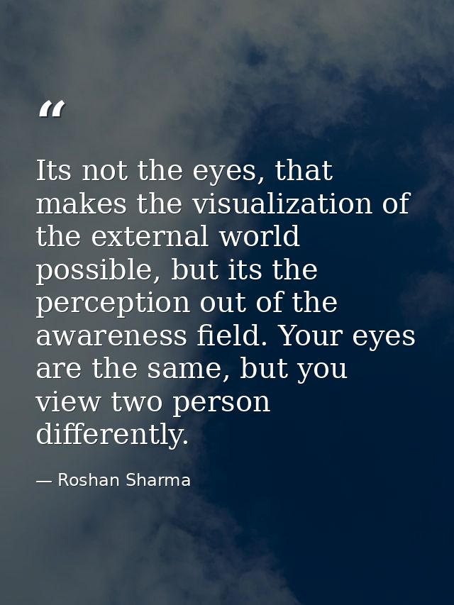 Its not the eyes, that makes the visualization of the external world possible, but its the perception out of the awarene — Roshan Sharma
