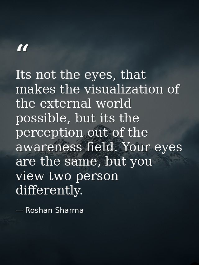 Its not the eyes, that makes the visualization of the external world possible, but its the perception out of the awarene — Roshan Sharma