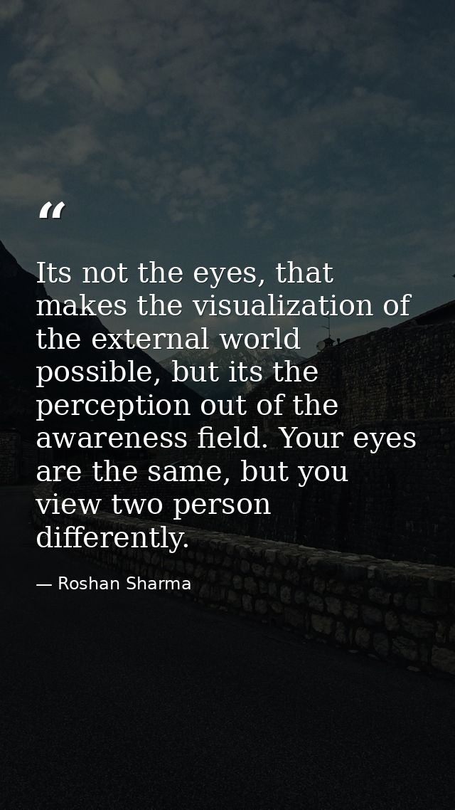 Its not the eyes, that makes the visualization of the external world possible, but its the perception out of the awarene — Roshan Sharma