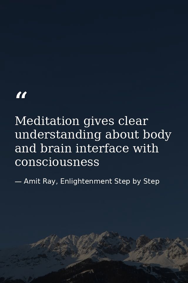 Meditation gives clear understanding about body and brain interface with consciousness — Amit Ray, Enlightenment Step by Step