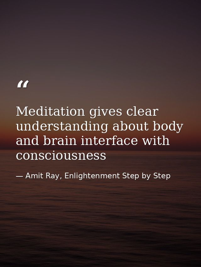 Meditation gives clear understanding about body and brain interface with consciousness — Amit Ray, Enlightenment Step by Step
