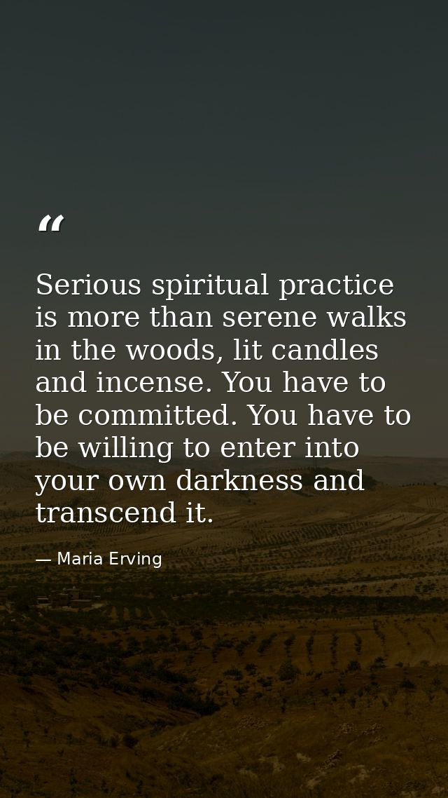 Serious spiritual practice is more than serene walks in the woods, lit candles and incense. You have to be committed. Yo — Maria Erving