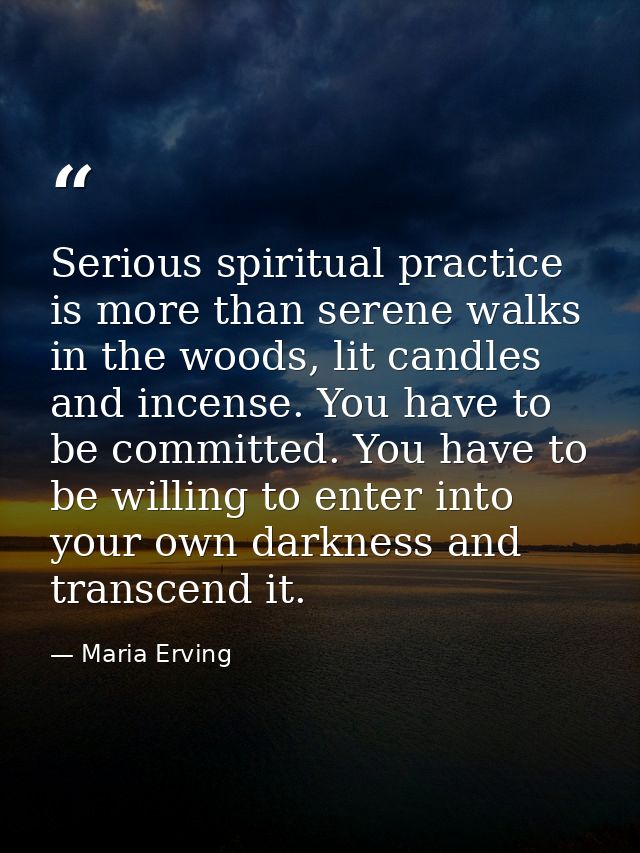 Serious spiritual practice is more than serene walks in the woods, lit candles and incense. You have to be committed. Yo — Maria Erving