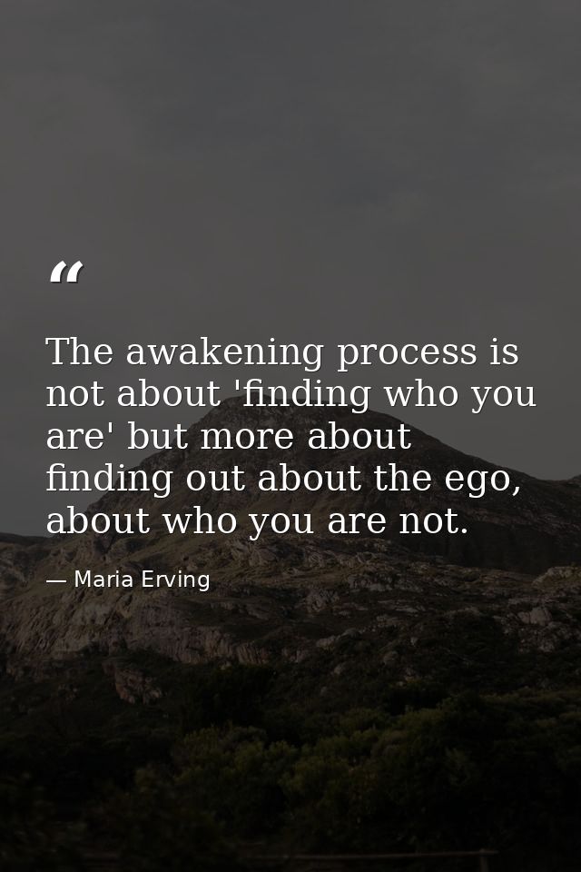 The awakening process is not about 'finding who you are' but more about finding out about the ego, about who you are not — Maria Erving
