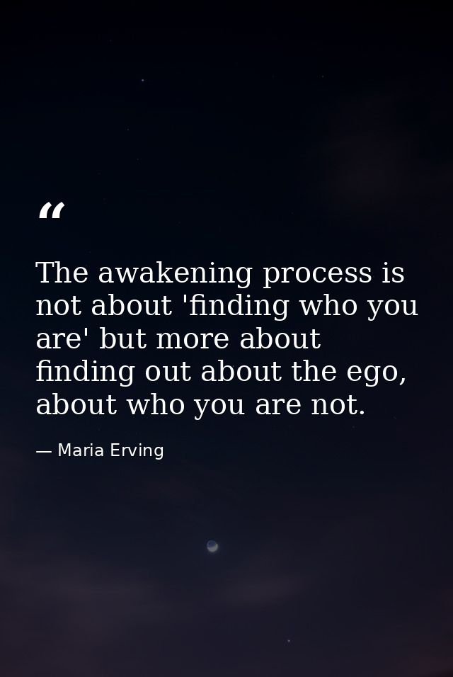 The awakening process is not about 'finding who you are' but more about finding out about the ego, about who you are not — Maria Erving