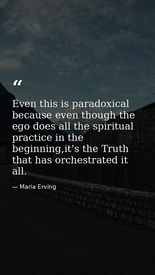 Even this is paradoxical because even though the ego does all the spiritual practice in the beginning,it’s the Truth tha — Maria Erving