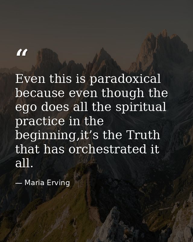 Even this is paradoxical because even though the ego does all the spiritual practice in the beginning,it’s the Truth tha — Maria Erving
