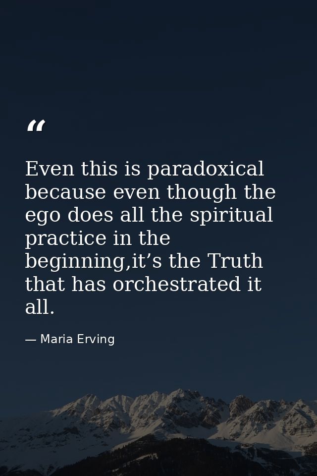 Even this is paradoxical because even though the ego does all the spiritual practice in the beginning,it’s the Truth tha — Maria Erving