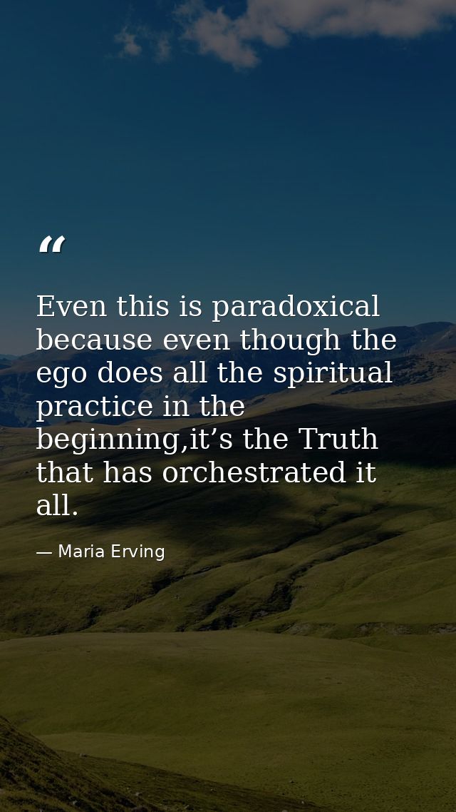 Even this is paradoxical because even though the ego does all the spiritual practice in the beginning,it’s the Truth tha — Maria Erving
