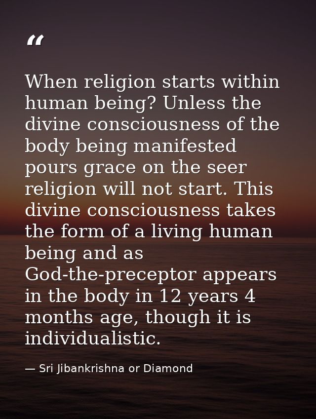 When religion starts within human being? Unless the divine consciousness of the body being manifested pours grace on the — Sri Jibankrishna or Diamond