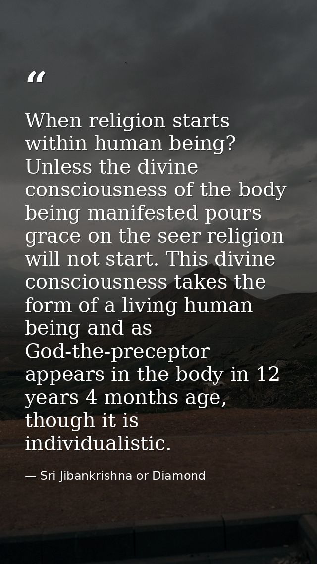 When religion starts within human being? Unless the divine consciousness of the body being manifested pours grace on the — Sri Jibankrishna or Diamond