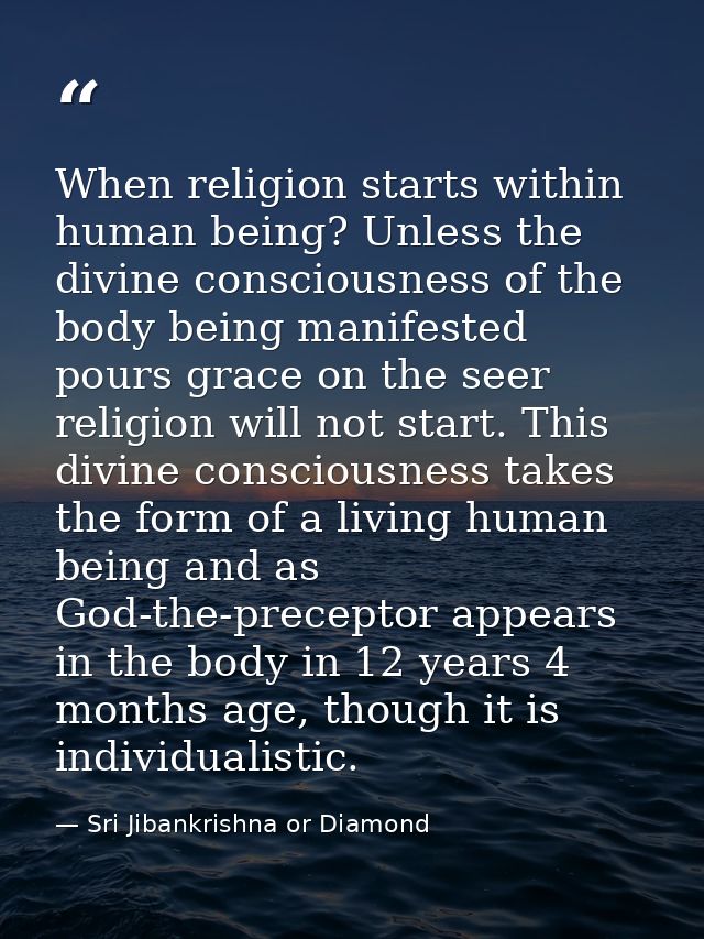 When religion starts within human being? Unless the divine consciousness of the body being manifested pours grace on the — Sri Jibankrishna or Diamond