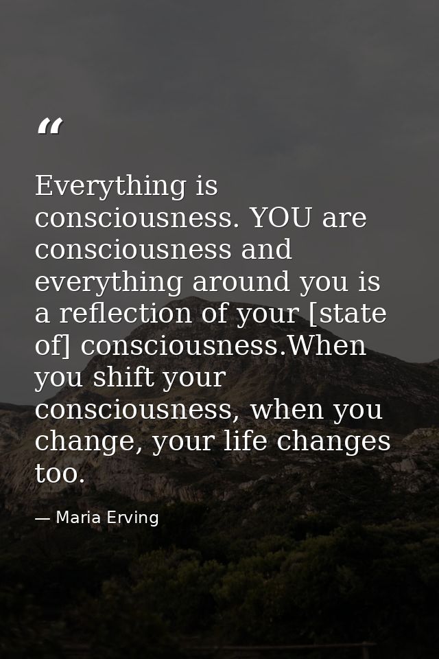Everything is consciousness. YOU are consciousness and everything around you is a reflection of your [state of] consciou — Maria Erving