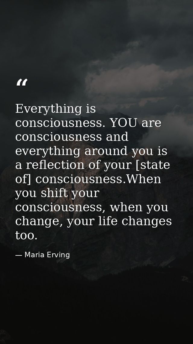 Everything is consciousness. YOU are consciousness and everything around you is a reflection of your [state of] consciou — Maria Erving
