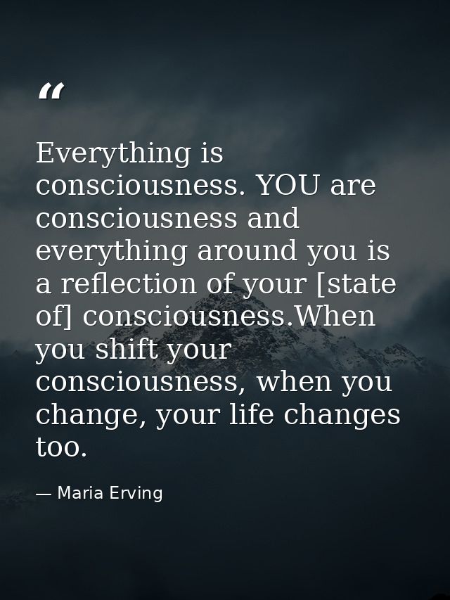 Everything is consciousness. YOU are consciousness and everything around you is a reflection of your [state of] consciou — Maria Erving