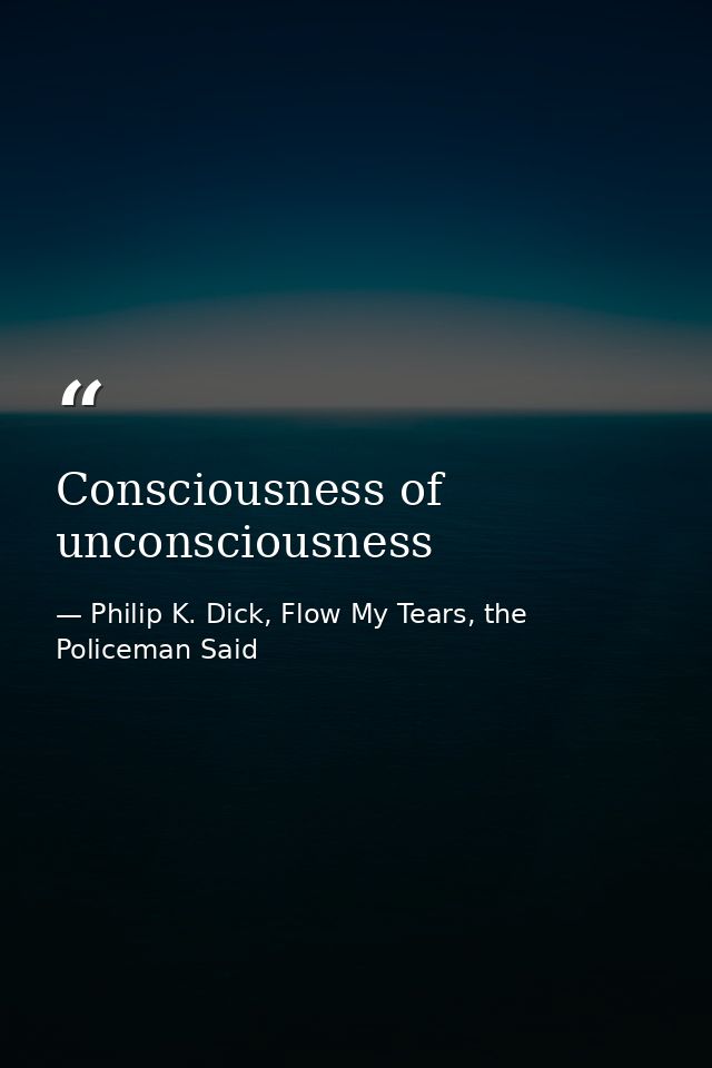 Consciousness of unconsciousness — Philip K. Dick, Flow My Tears, the Policeman Said