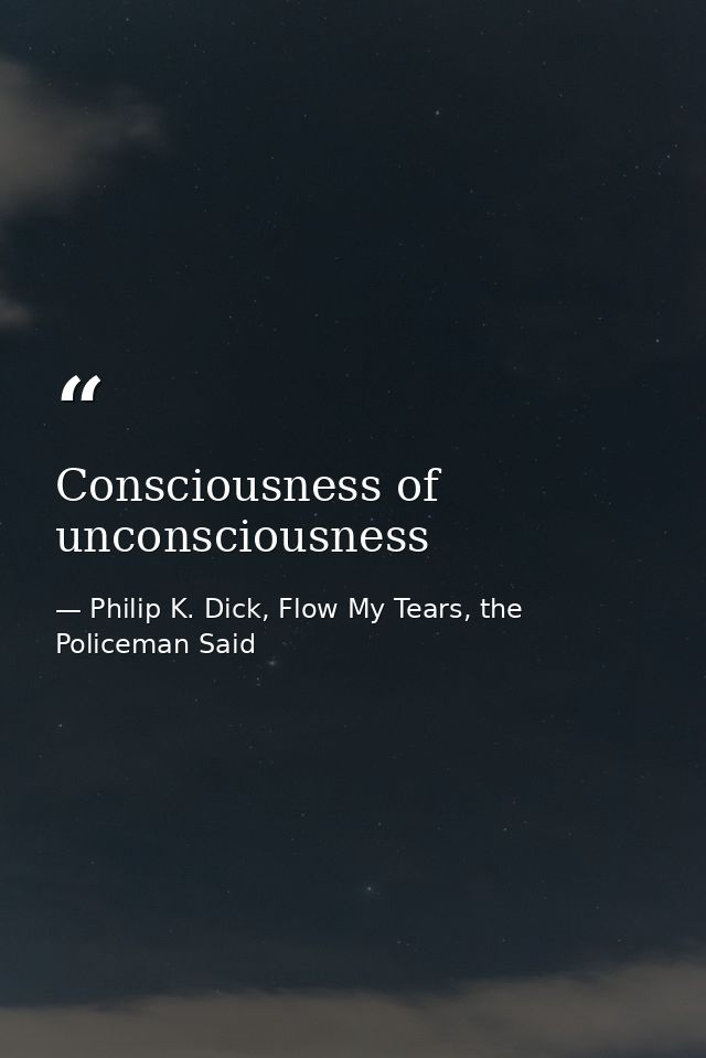 Consciousness of unconsciousness — Philip K. Dick, Flow My Tears, the Policeman Said