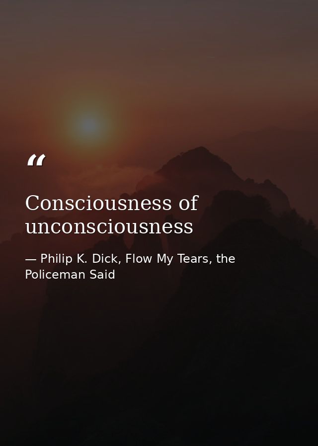 Consciousness of unconsciousness — Philip K. Dick, Flow My Tears, the Policeman Said
