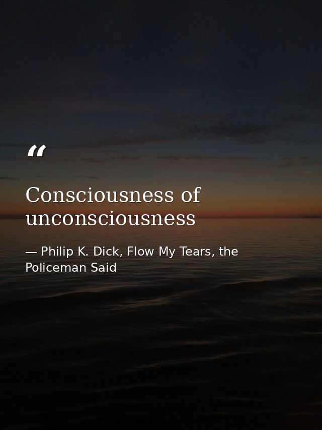 Consciousness of unconsciousness — Philip K. Dick, Flow My Tears, the Policeman Said