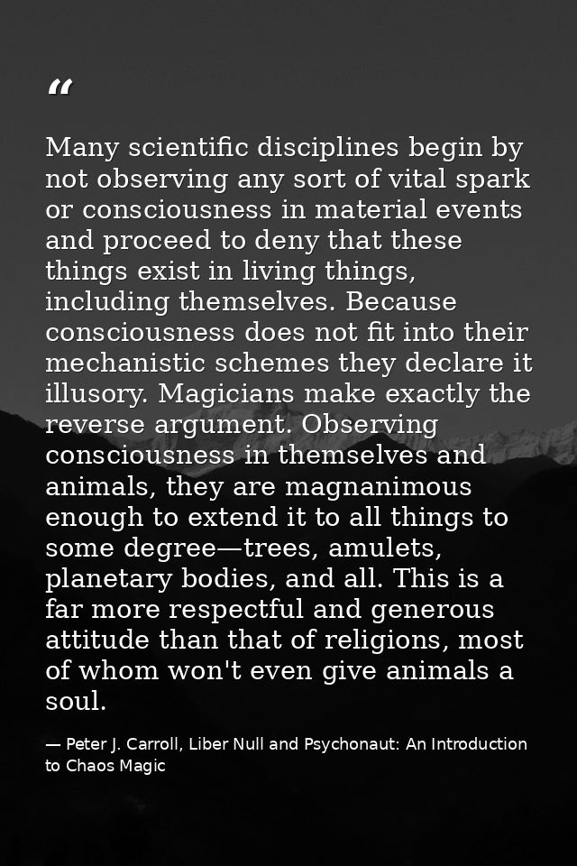 Many scientific disciplines begin by not observing any sort of vital spark or consciousness in material events and proce — Peter J. Carroll, Liber Null and Psychonaut: An Introduction to Chaos Magic
