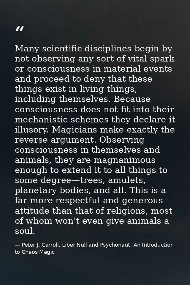 Many scientific disciplines begin by not observing any sort of vital spark or consciousness in material events and proce — Peter J. Carroll, Liber Null and Psychonaut: An Introduction to Chaos Magic