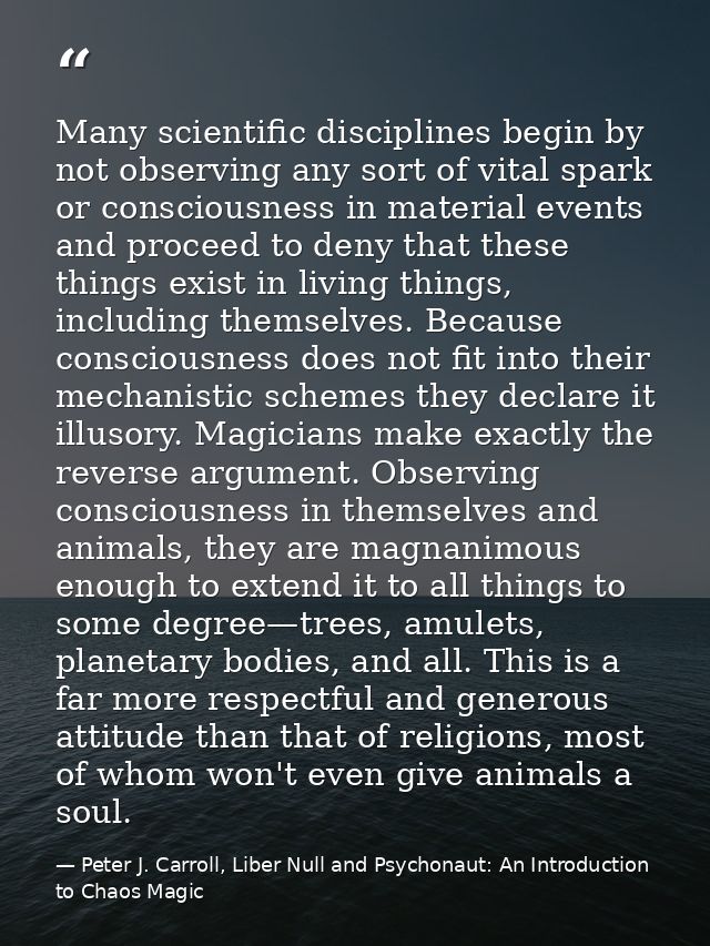 Many scientific disciplines begin by not observing any sort of vital spark or consciousness in material events and proce — Peter J. Carroll, Liber Null and Psychonaut: An Introduction to Chaos Magic