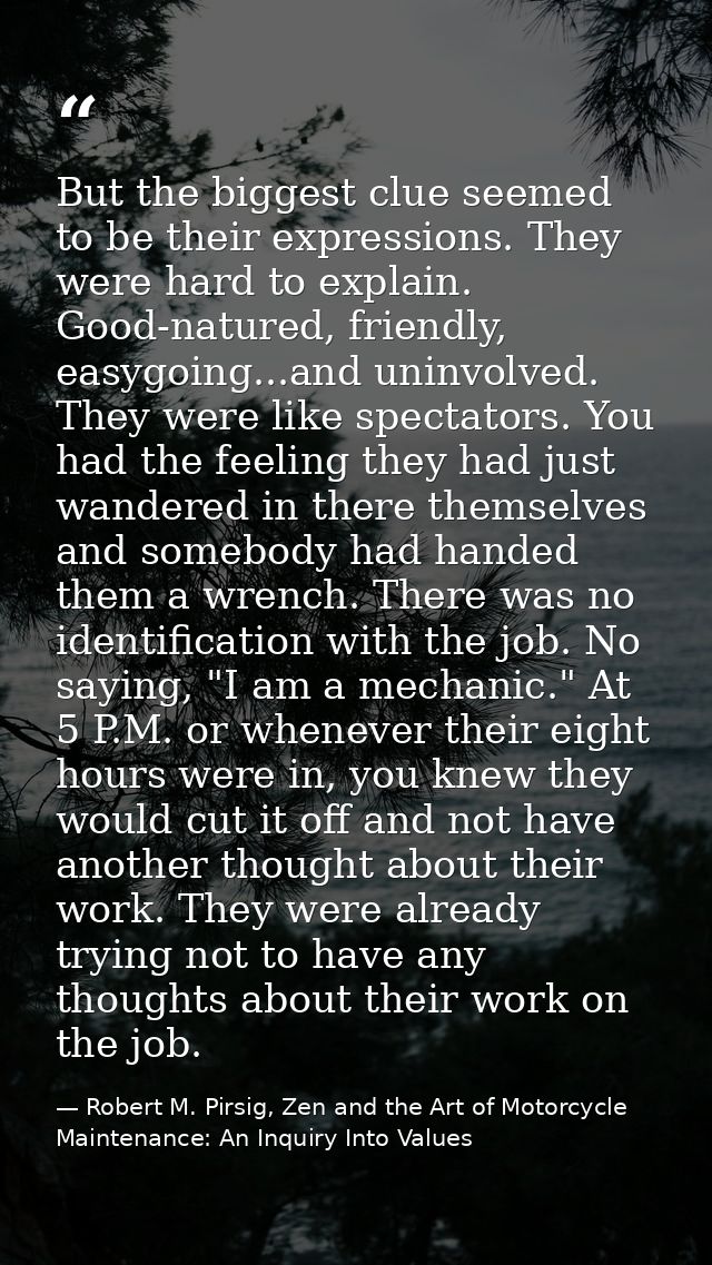 But the biggest clue seemed to be their expressions. They were hard to explain. Good-natured, friendly, easygoing...and  — Robert M. Pirsig, Zen and the Art of Motorcycle Maintenance: An Inquiry Into Values