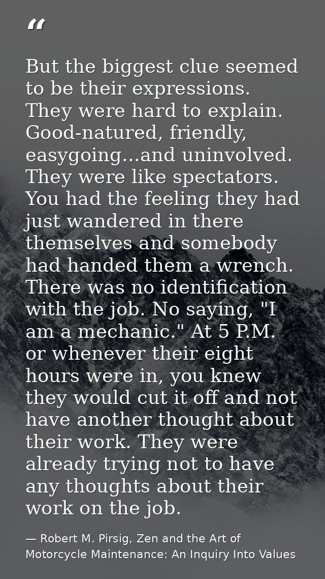 But the biggest clue seemed to be their expressions. They were hard to explain. Good-natured, friendly, easygoing...and  — Robert M. Pirsig, Zen and the Art of Motorcycle Maintenance: An Inquiry Into Values