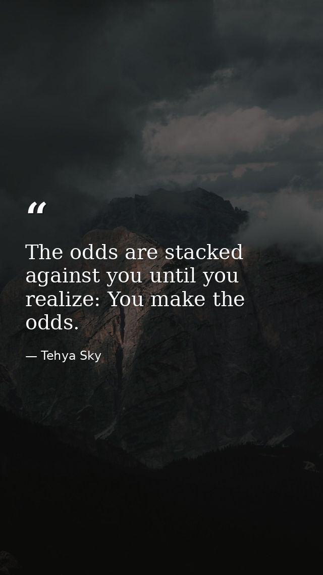 The odds are stacked against you until you realize: You make the odds. — Tehya Sky