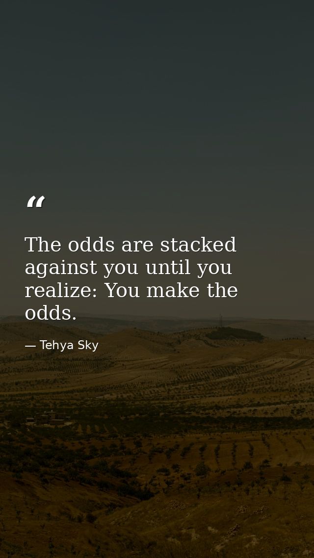 The odds are stacked against you until you realize: You make the odds. — Tehya Sky