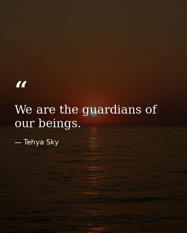 We are the guardians of our beings. — Tehya Sky