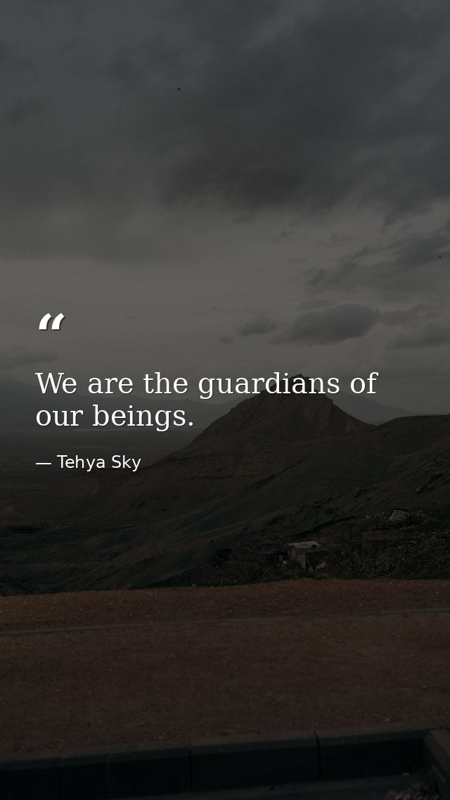 We are the guardians of our beings. — Tehya Sky