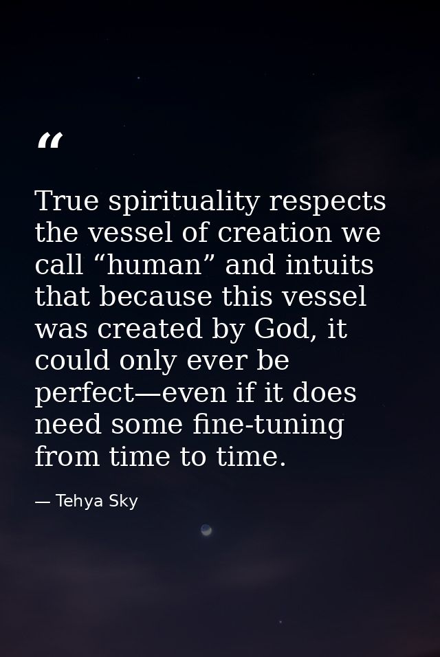 True spirituality respects the vessel of creation we call “human” and intuits that because this vessel was created by Go — Tehya Sky